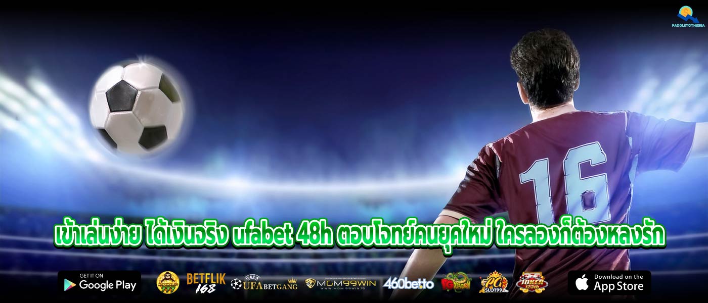 เข้าเล่นง่าย ได้เงินจริง ufabet 48h ตอบโจทย์คนยุคใหม่ ใครลองก็ต้องหลงรัก