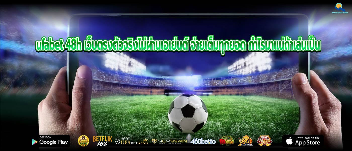 ufabet 48h เว็บตรงตัวจริงไม่ผ่านเอเย่นต์ จ่ายเต็มทุกยอด กำไรมาแน่ถ้าเล่นเป็น