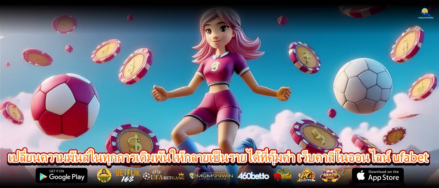 เปลี่ยนความมันส์ในทุกการเดิมพันให้กลายเป็นรายได้ที่คุ้มค่า เว็บคาสิโนออนไลน์ ufabet